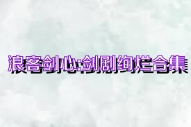 浪客剑心:剑剧绚烂合集