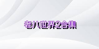 老八世界2合集