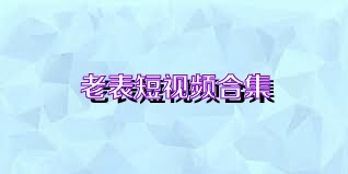 老表短视频合集