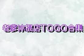 老爹冰棍店TOGO合集