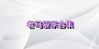 老马爱家合集