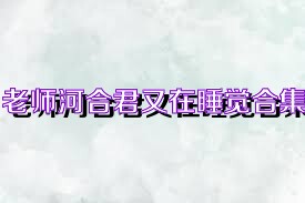 老师河合君又在睡觉合集