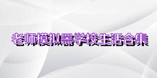 老师模拟器学校生活合集