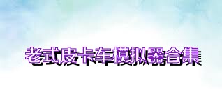 老式皮卡车模拟器合集