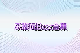 乐潮玩Box合集