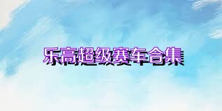 乐高超级赛车合集