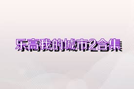 乐高我的城市2合集
