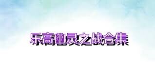 乐高幽灵之战合集