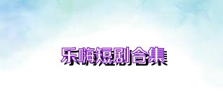 乐嗨短剧合集