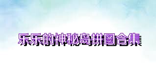 乐乐的神秘岛拼图合集