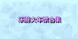 乐游火车票合集