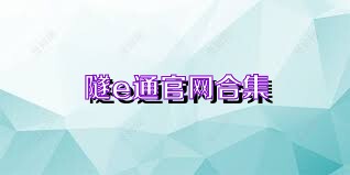 隧e通官网合集