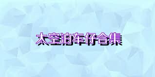 太空泊车仔合集