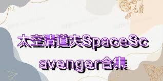 太空清道夫SpaceScavenger合集