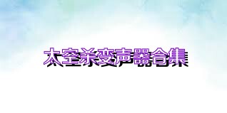 太空杀变声器合集
