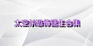 太空杀恐怖逃生合集