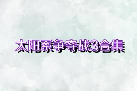 太阳系争夺战3合集
