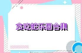 贪吃蛇乐园合集