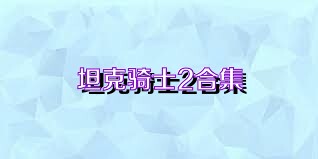 坦克骑士2合集