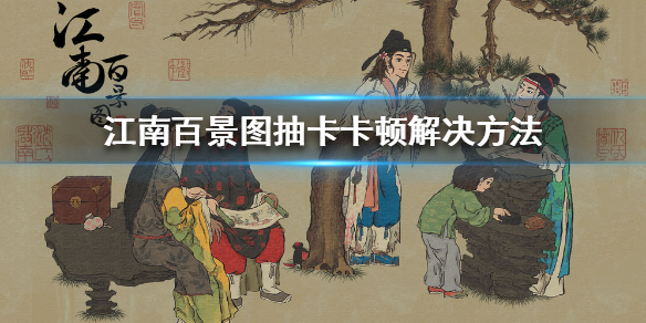 江南百景图抽卡卡顿问题处理方法一览