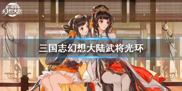 三国志幻想大陆武将光环效果分享