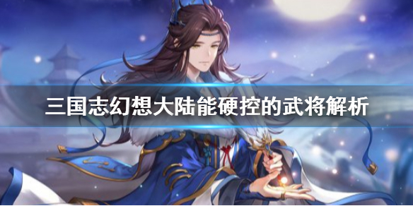 三国志幻想大陆拥有硬控效果的武将详细解析