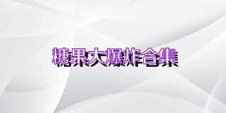 糖果大爆炸合集