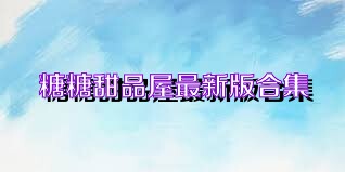 糖糖甜品屋最新版合集