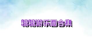 糖糖游乐园合集