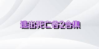 逃出死亡谷2合集