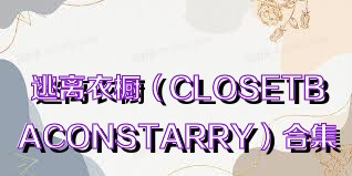 逃离衣橱（CLOSETBACONSTARRY）合集