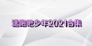 逃跑吧少年2021合集