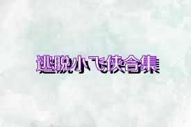 逃脱小飞侠合集