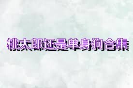 桃太郎还是单身狗合集