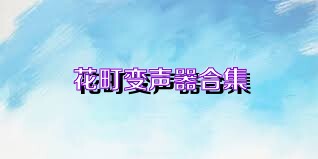 花町变声器合集