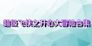 超级飞侠之开心大冒险合集