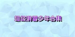 超级滑雪少年合集
