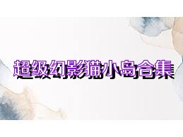 超级幻影猫小岛合集