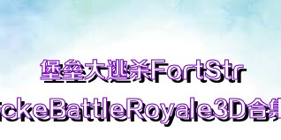 堡垒大逃杀FortStrickeBattleRoyale3D合集