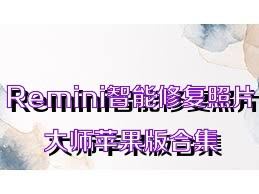 Remini智能修复照片大师苹果版合集