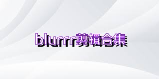blurrr剪辑合集