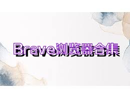 Brave浏览器合集