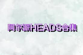 阿尔派HEADS合集