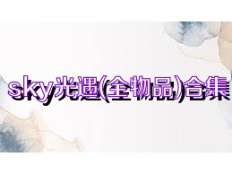 sky光遇(全物品)合集