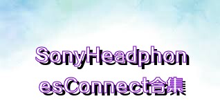 SonyHeadphonesConnect合集