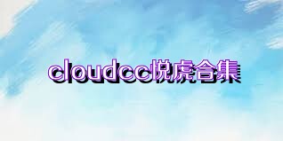 cloudcc悦虎合集