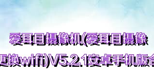 爱耳目摄像机(爱耳目摄像机更换wifi)V5.2.1安卓手机版合集