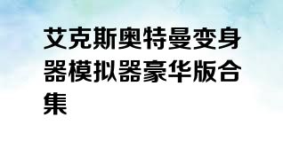 艾克斯奥特曼变身器模拟器豪华版合集