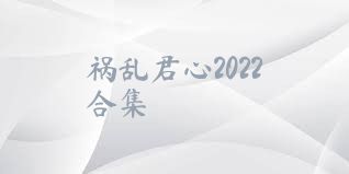 祸乱君心2022合集