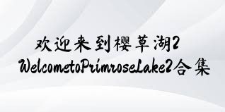 欢迎来到樱草湖2WelcometoPrimroseLake2合集